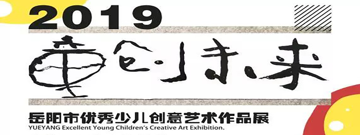 流动展厅| 童创未来-2019岳阳市优秀少儿创意艺术作品展预告