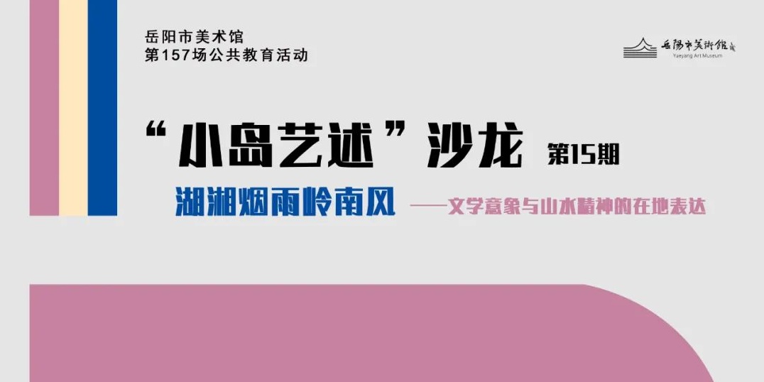 公教活动预告 | “小岛艺述”沙龙第15期：湖湘烟雨岭南风 ——文学意象与山水精神的在地表达